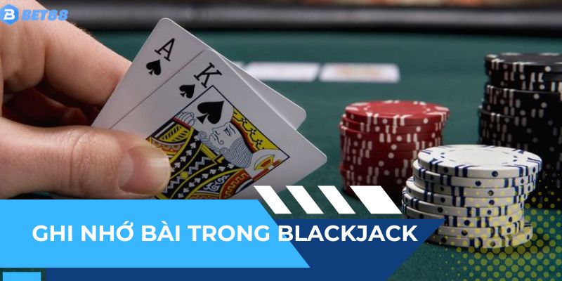 Ghi nhớ bài trong Blackjack - Tuyệt chiêu của cao thủ