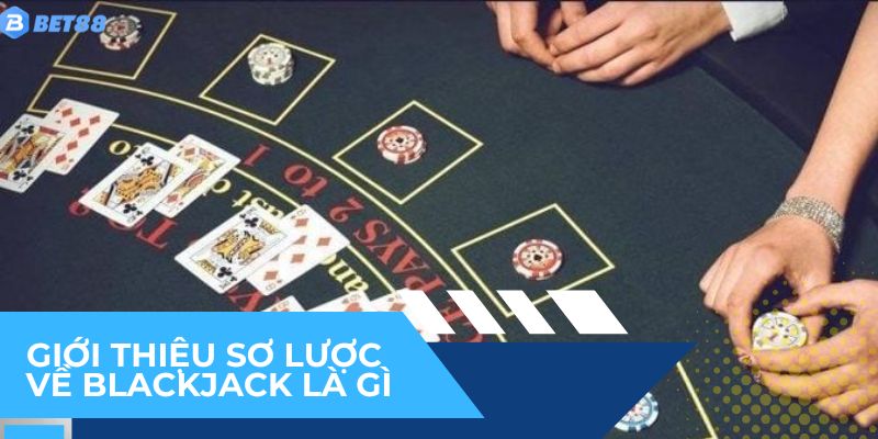 Giới thiệu sơ lược về blackjack là gì