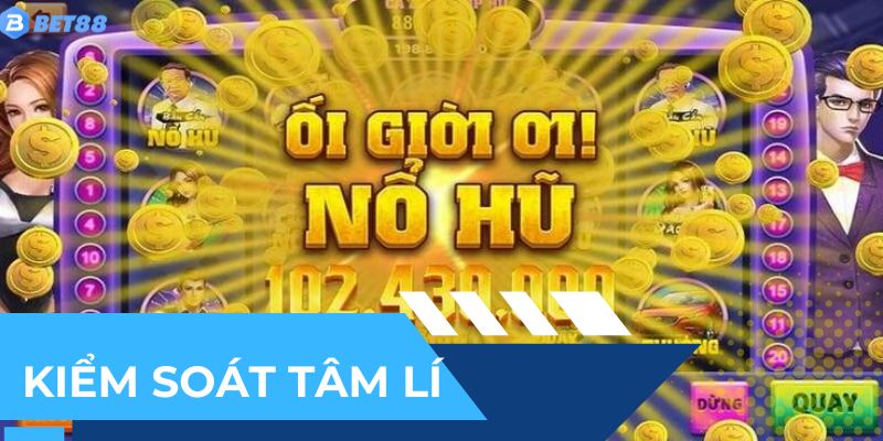 Kiểm soát tâm lý - Bí kíp quan trọng khi chơi nổ hũ
