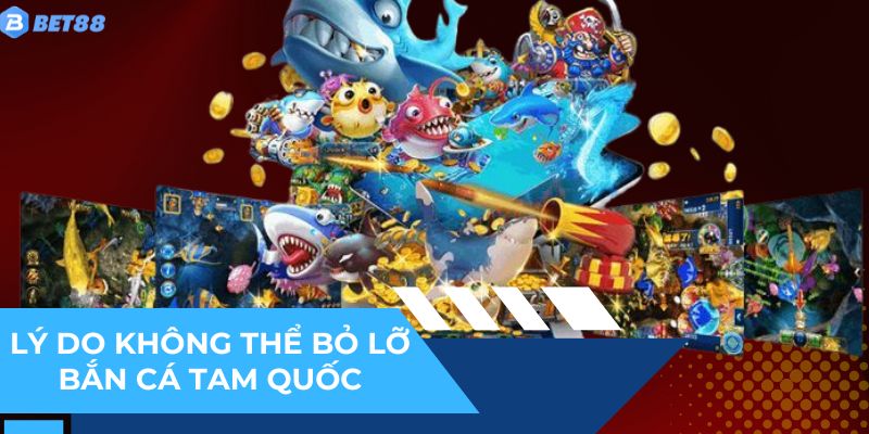 Đặc điểm khiến bắn cá Tam Quốc trở thành tựa game không thể bỏ lỡ