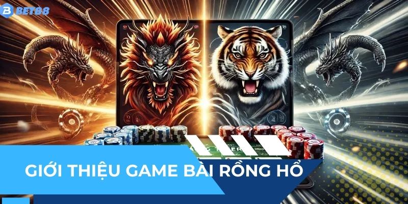 Giới thiệu game bài rồng hổ tuy đơn giản nhưng đầy thú vị
