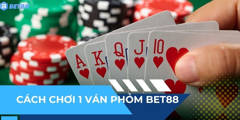 Hướng dẫn cách chơi 1 ván bài phỏm BET88