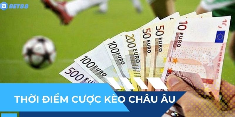 Thời điểm chọn kèo Châu Âu để cược tiền