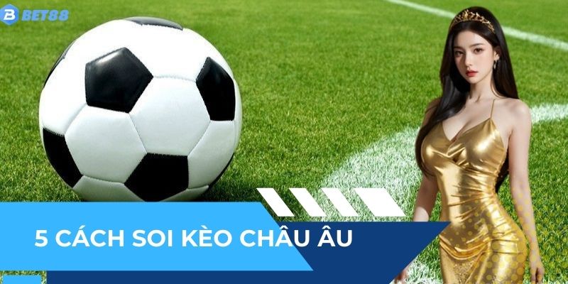 Tổng hợp 5 cách soi kèo Châu Âu