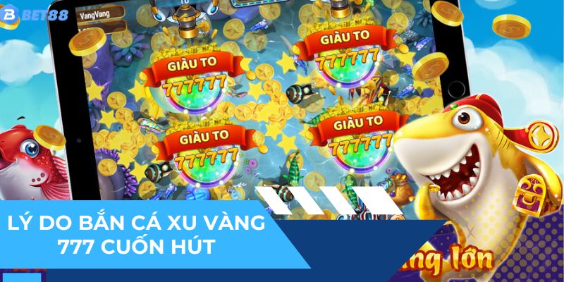 Ưu điểm hiếm có của Bắn cá xu vàng 777 tại nhà cái
